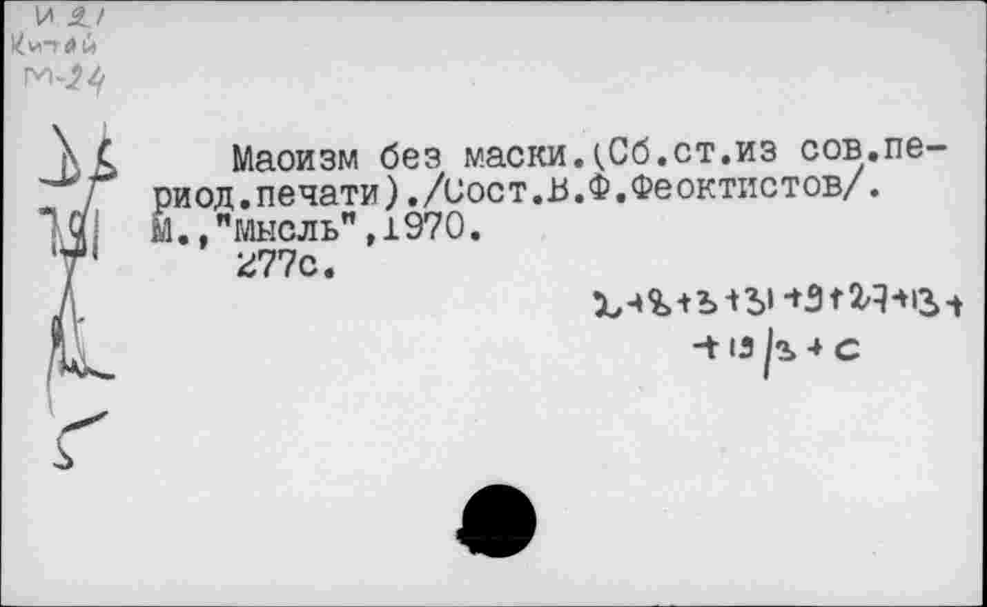 ﻿Маоизм без маски.<Сб.ст.из сов.период.печати) ./иост.В.Ф.Феоктистов/. м.."мысль",1970.
ОТс.